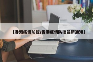 【香港疫情防控/香港疫情防控最新通知】
