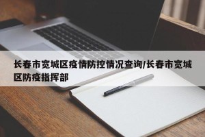 长春市宽城区疫情防控情况查询/长春市宽城区防疫指挥部