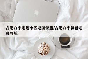 合肥八中附近小区地图位置/合肥八中位置地图导航