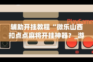 【知道】“小程序雀神麻将必胜软件”附开挂脚本详细步骤