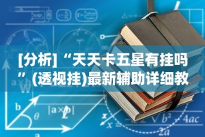 [分析]“天天卡五星有挂吗”(透视挂)最新辅助详细教程
