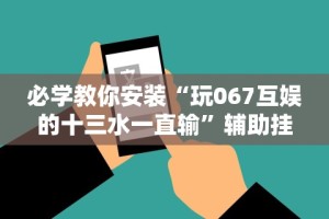 必学教你安装“玩067互娱的十三水一直输”辅助挂下载