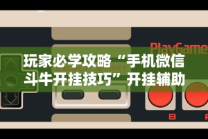 玩家必学攻略“手机微信斗牛开挂技巧”开挂辅助教程