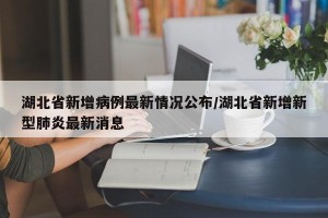 湖北省新增病例最新情况公布/湖北省新增新型肺炎最新消息