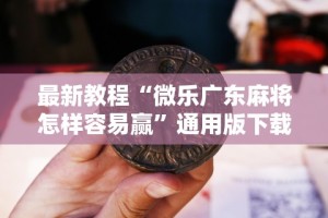 最新教程“微乐广东麻将怎样容易赢”通用版下载教程