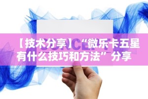 【技术分享】“微乐卡五星有什么技巧和方法”分享必要外挂教程