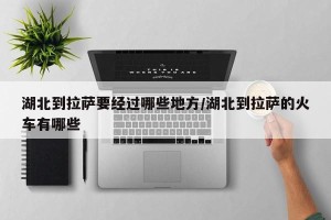 湖北到拉萨要经过哪些地方/湖北到拉萨的火车有哪些