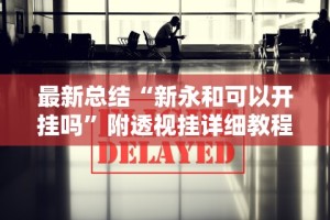 最新总结“新永和可以开挂吗”附透视挂详细教程