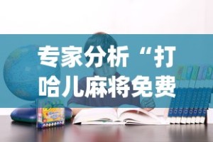 专家分析“打哈儿麻将免费开挂下载!专业师傅带你一起了解(确实有挂)