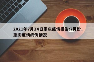 2021年7月24日重庆疫情报告:7月份重庆疫情病例情况