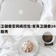 青海卫健委官网疾控处:青海卫健委24小时人工服务