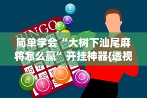 简单学会“大树下汕尾麻将怎么赢”开挂神器{透视辅助}全揭秘