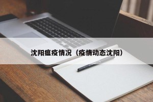 沈阳瘟疫情况（疫情动态沈阳）