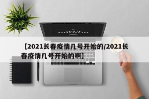 【2021长春疫情几号开始的/2021长春疫情几号开始的啊】