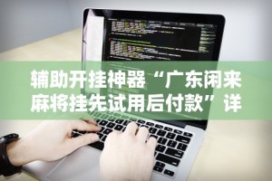 开挂辅助工具“小南娱乐开挂最新版本更新内容”开挂科技辅助神器手机