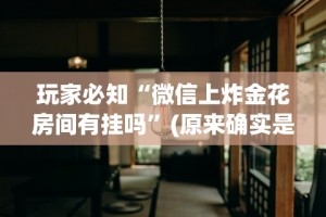 玩家必知“微信上炸金花房间有挂吗”(原来确实是有挂)