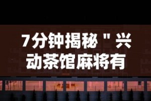 7分钟揭秘＂兴动茶馆麻将有挂吗？”揭秘透视辅助万能挂