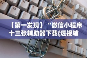 【第一发现】“微信小程序十三张辅助器下载{透视辅助}全揭秘
