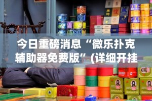 今日重磅消息“微乐扑克辅助器免费版”(详细开挂教程)