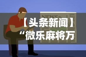 【头条新闻】“微乐麻将万能开挂器怎么用[真的有挂]