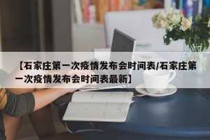 【石家庄第一次疫情发布会时间表/石家庄第一次疫情发布会时间表最新】