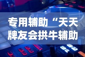 专用辅助“天天牌友会拱牛辅助器”开挂神器{透视辅助}全揭秘
