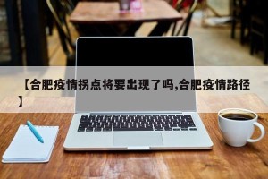 【合肥疫情拐点将要出现了吗,合肥疫情路径】