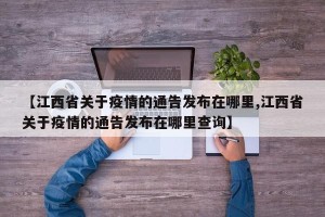 【江西省关于疫情的通告发布在哪里,江西省关于疫情的通告发布在哪里查询】