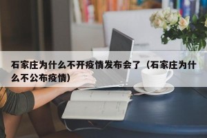 石家庄为什么不开疫情发布会了（石家庄为什么不公布疫情）