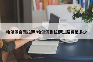 哈尔滨自驾拉萨/哈尔滨到拉萨过路费是多少