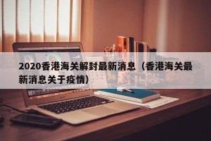 2020香港海关解封最新消息（香港海关最新消息关于疫情）