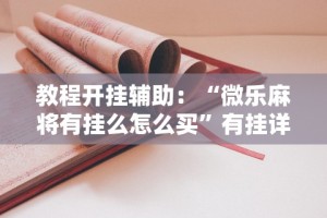教程开挂辅助：“微乐麻将有挂么怎么买”有挂详细开挂教程