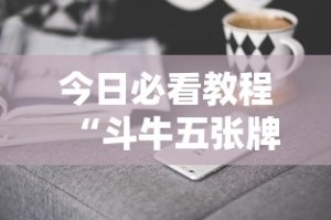 今日必看教程“斗牛五张牌技巧心得体会”科技辅助神器手机版教程