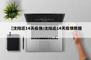 【沈阳近14天疫情/沈阳近14天疫情数据】