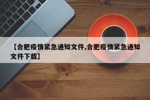 【合肥疫情紧急通知文件,合肥疫情紧急通知文件下载】