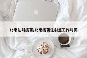 北京注射疫苗/北京疫苗注射点工作时间
