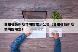 贵州省最新疫情防控提示公告（贵州省最新疫情防控规定）