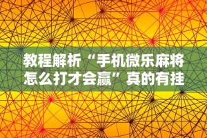 教程解析“手机微乐麻将怎么打才会赢”真的有挂