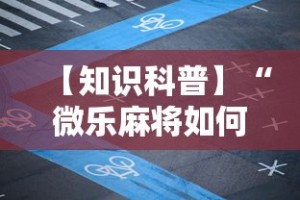 【知识科普】“微乐麻将如何提高胜率”附透视挂详细教程
