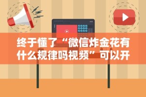 终于懂了“微信炸金花有什么规律吗视频”可以开挂作弊