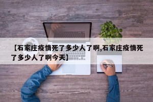 【石家庄疫情死了多少人了啊,石家庄疫情死了多少人了啊今天】