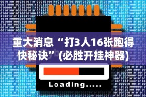 重大消息“打3人16张跑得快秘诀”(必胜开挂神器)