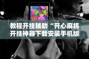 教程开挂辅助“开心麻将开挂神器下载安装手机版”揭秘透视辅助万能挂用法