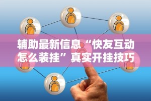 辅助最新信息“快友互动怎么装挂”真实开挂技巧分享