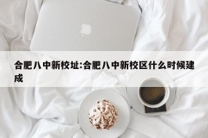 合肥八中新校址:合肥八中新校区什么时候建成