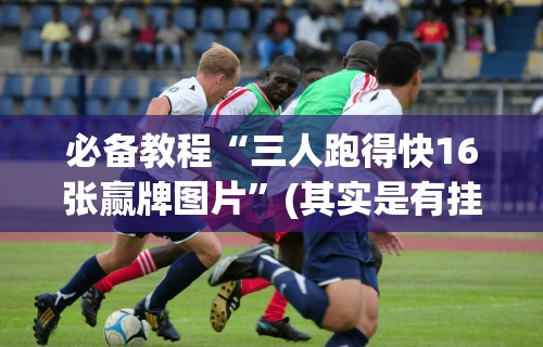 必备教程“福建十三水有挂吗”作弊挂(辅助外挂+