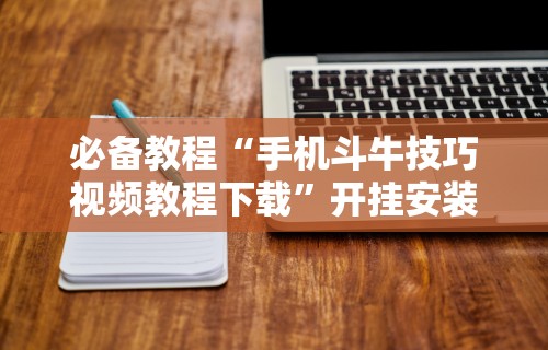必备科技“微信斗牛开挂免费下载安装”(详细开挂教程)