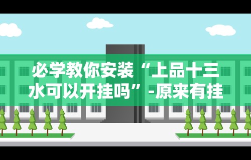 必学教你安装“上品十三水可以开挂吗”-原来有挂