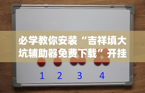 必学教你安装“吉祥填大坑辅助器免费下载”开挂(透视)辅助