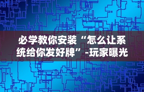 必学教你安装“长乐上品十三水有挂吗”(其实是有挂)